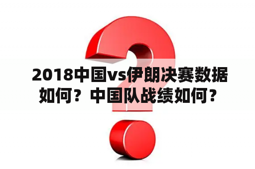  2018中国vs伊朗决赛数据如何？中国队战绩如何？