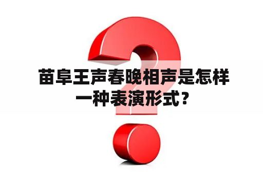  苗阜王声春晚相声是怎样一种表演形式？