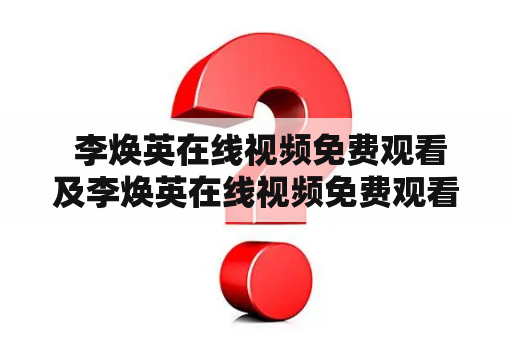  李焕英在线视频免费观看及李焕英在线视频免费观看高清是怎么回事？李焕英是一部备受关注的电影，讲述了一个普通农村妇女的成长历程与命运轨迹。由于疫情原因，很多观众无法前往电影院观赏，而在线观看李焕英成为了很多观众的首选。