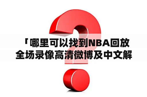  「哪里可以找到NBA回放全场录像高清微博及中文解说？」——这是许多NBA球迷想知道的问题。在这个数字化时代，我们可以随时随地观看比赛录像，但是想要找到高清质量且含有中文解说的NBA回放全场录像却不是那么容易。下面我们就来一起探讨一下这个问题。