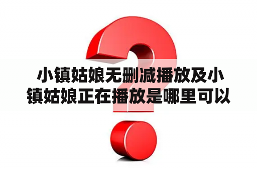  小镇姑娘无删减播放及小镇姑娘正在播放是哪里可以观看的呢？