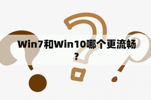  Win7和Win10哪个更流畅？