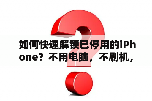  如何快速解锁已停用的iPhone？不用电脑，不刷机，教你三招应对！