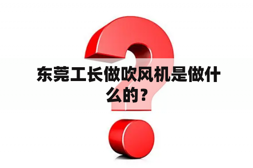  东莞工长做吹风机是做什么的？