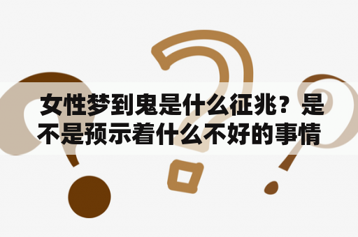  女性梦到鬼是什么征兆？是不是预示着什么不好的事情？