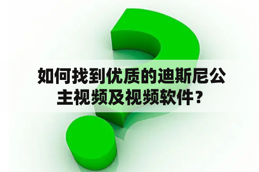  如何找到优质的迪斯尼公主视频及视频软件？