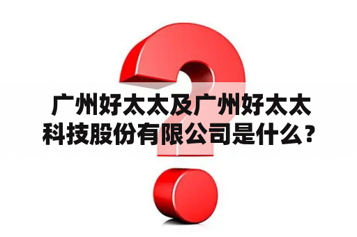  广州好太太及广州好太太科技股份有限公司是什么？