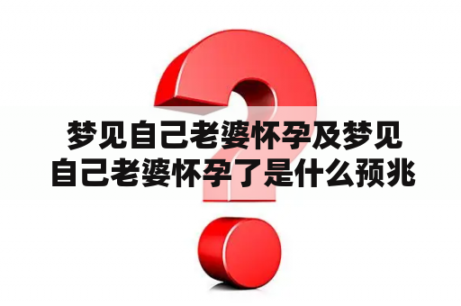  梦见自己老婆怀孕及梦见自己老婆怀孕了是什么预兆？