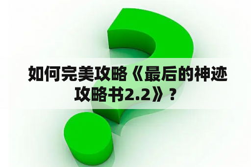  如何完美攻略《最后的神迹攻略书2.2》？