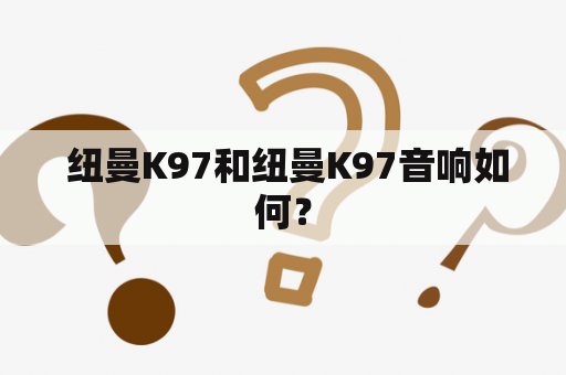  纽曼K97和纽曼K97音响如何？