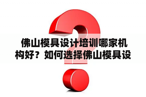  佛山模具设计培训哪家机构好？如何选择佛山模具设计培训机构？