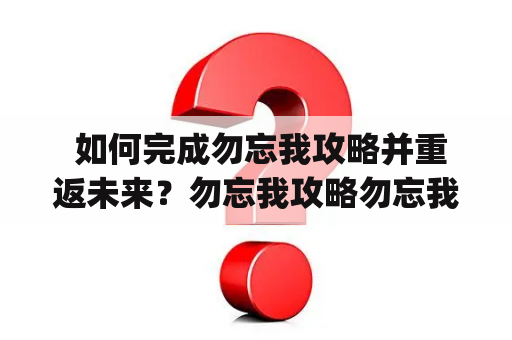  如何完成勿忘我攻略并重返未来？勿忘我攻略勿忘我是一款令人着迷的解谜游戏，通过操控脑波，玩家需要帮助主角Faye找到她失去的记忆。实现这个目标需要解决各种难题和谜题，探索暗示和线索，深入Faye的记忆和思维中。以下是一些关键的攻略提示： 1.仔细观察环境 2.记下怀疑的线索 3.探索每一个角落 4.运用正确的技能来解决难题。重要的是，不要气馁，坚持不懈地探索和思考，即使遇到困难和挑战也要持之以恒。只有这样，才能最终找到失去的记忆。