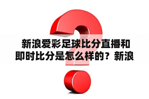  新浪爱彩足球比分直播和即时比分是怎么样的？新浪爱彩足球比分直播