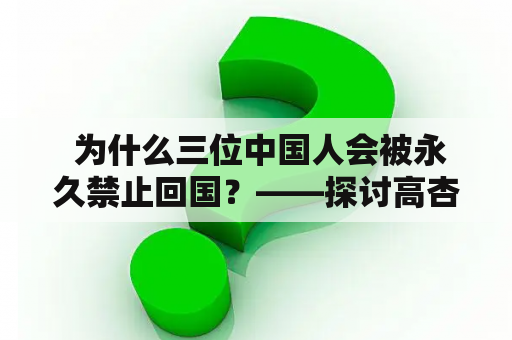  为什么三位中国人会被永久禁止回国？——探讨高杏欣等人的案例