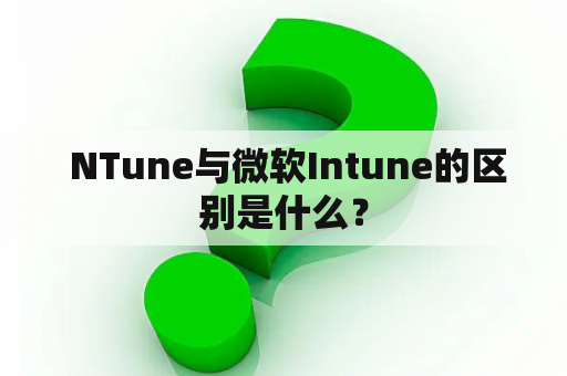  NTune与微软Intune的区别是什么？