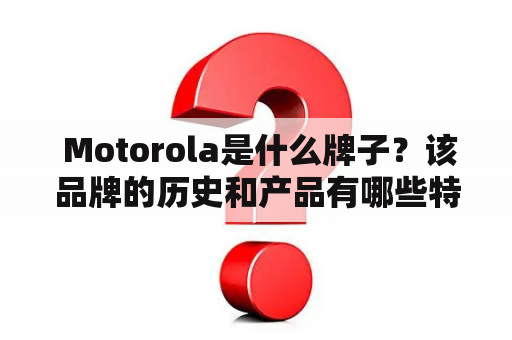  Motorola是什么牌子？该品牌的历史和产品有哪些特点？