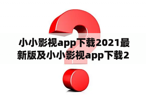  小小影视app下载2021最新版及小小影视app下载2021最新版官方