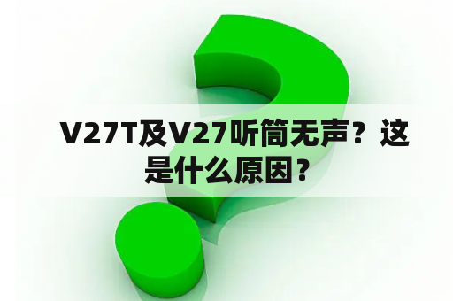   V27T及V27听筒无声？这是什么原因？