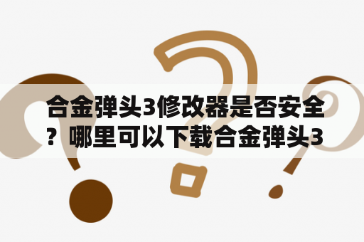  合金弹头3修改器是否安全？哪里可以下载合金弹头3修改器？如何使用合金弹头3修改器进行游戏修改？