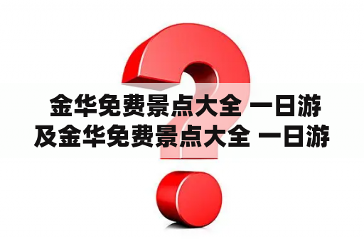  金华免费景点大全 一日游及金华免费景点大全 一日游兰溪林仙洞