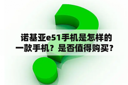   诺基亚e51手机是怎样的一款手机？是否值得购买？