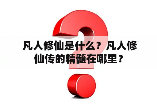  凡人修仙是什么？凡人修仙传的精髓在哪里？