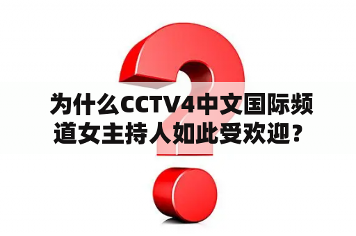  为什么CCTV4中文国际频道女主持人如此受欢迎？