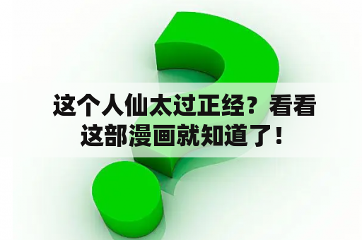  这个人仙太过正经？看看这部漫画就知道了！