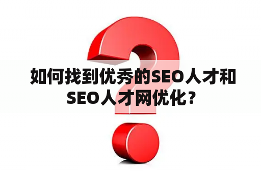  如何找到优秀的SEO人才和SEO人才网优化？