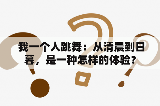  我一个人跳舞：从清晨到日暮，是一种怎样的体验？