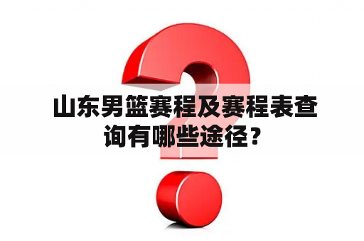  山东男篮赛程及赛程表查询有哪些途径？