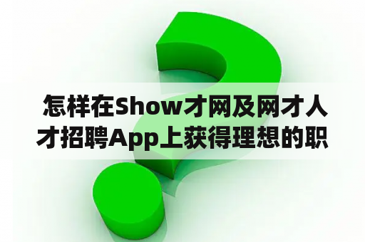  怎样在Show才网及网才人才招聘App上获得理想的职位？