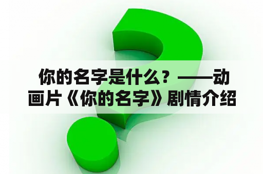  你的名字是什么？——动画片《你的名字》剧情介绍