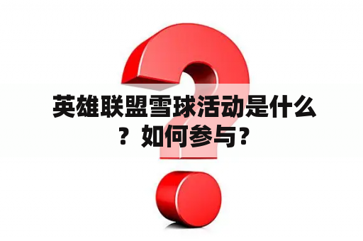  英雄联盟雪球活动是什么？如何参与？