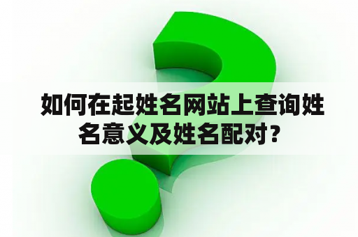  如何在起姓名网站上查询姓名意义及姓名配对？