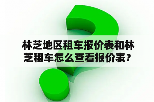  林芝地区租车报价表和林芝租车怎么查看报价表？