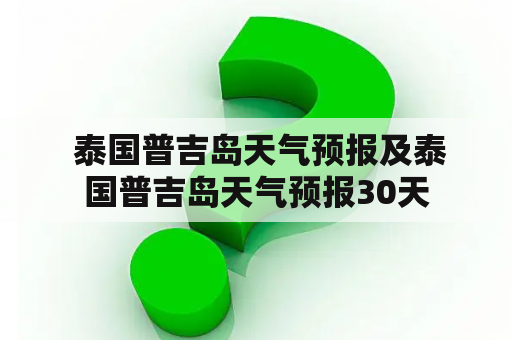  泰国普吉岛天气预报及泰国普吉岛天气预报30天