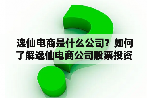  逸仙电商是什么公司？如何了解逸仙电商公司股票投资风险？