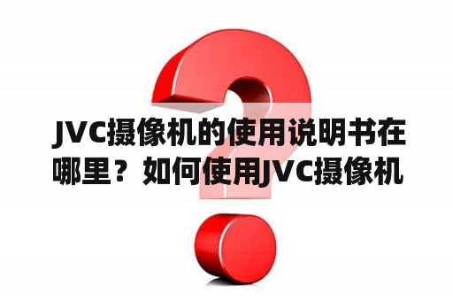  JVC摄像机的使用说明书在哪里？如何使用JVC摄像机进行拍摄和录制？