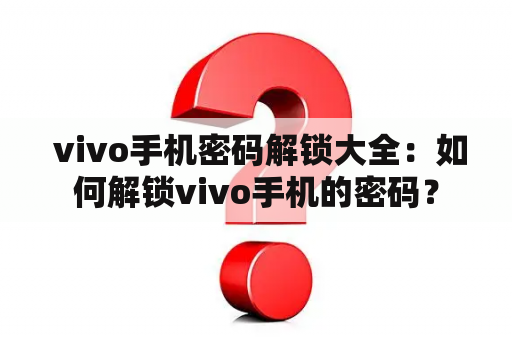  vivo手机密码解锁大全：如何解锁vivo手机的密码？