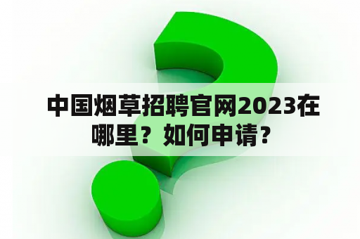 中国烟草招聘官网2023在哪里？如何申请？