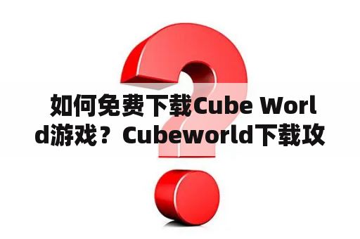  如何免费下载Cube World游戏？Cubeworld下载攻略详解