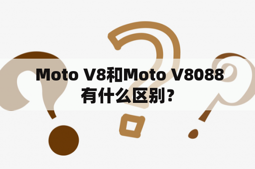  Moto V8和Moto V8088有什么区别？