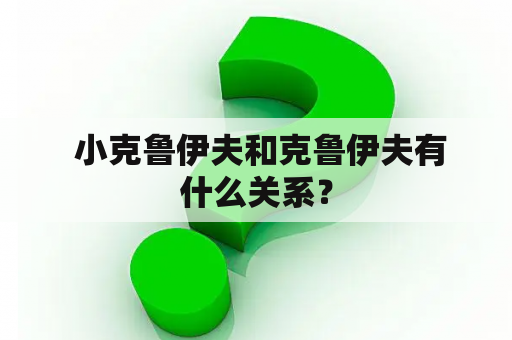  小克鲁伊夫和克鲁伊夫有什么关系？
