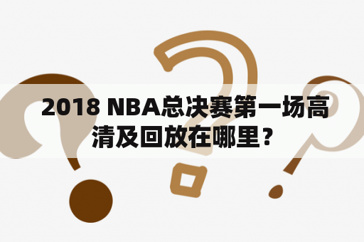  2018 NBA总决赛第一场高清及回放在哪里？