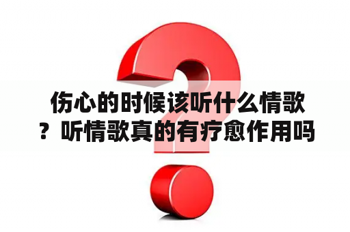  伤心的时候该听什么情歌？听情歌真的有疗愈作用吗？