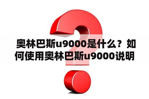  奥林巴斯u9000是什么？如何使用奥林巴斯u9000说明书？