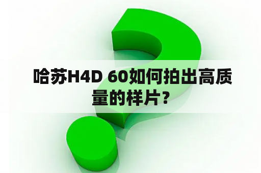  哈苏H4D 60如何拍出高质量的样片？