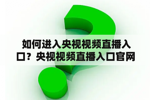  如何进入央视视频直播入口？央视视频直播入口官网应该在哪里找？