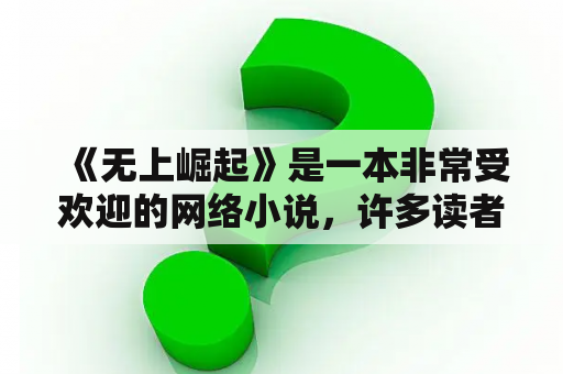  《无上崛起》是一本非常受欢迎的网络小说，许多读者都希望能够下载TXT格式的电子书进行阅读。那么，关于《无上崛起》TXT下载，你需要知道哪些信息呢？